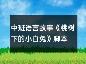 中班語(yǔ)言故事《桃樹(shù)下的小白兔》腳本故事反思