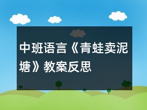 中班語言《青蛙賣泥塘》教案反思