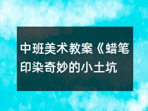 中班美術(shù)教案《蠟筆印染奇妙的小土坑》