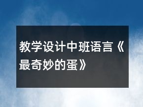 教學(xué)設(shè)計(jì)中班語(yǔ)言《最奇妙的蛋》