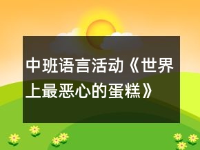 中班語言活動《世界上最惡心的蛋糕》教案
