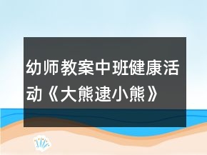 幼師教案中班健康活動《大熊逮小熊》反思