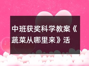 中班獲獎(jiǎng)科學(xué)教案《蔬菜從哪里來》活動(dòng)反思