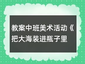 教案中班美術活動《把大海裝進瓶子里》反思