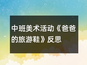 中班美術(shù)活動(dòng)《爸爸的旅游鞋》反思