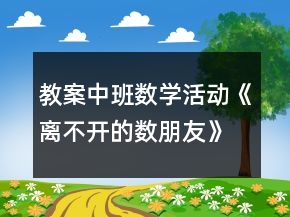 教案中班數(shù)學(xué)活動(dòng)《離不開(kāi)的數(shù)朋友》反思