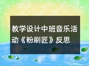 教學(xué)設(shè)計中班音樂活動《粉刷匠》反思
