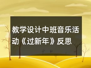 教學(xué)設(shè)計(jì)中班音樂(lè)活動(dòng)《過(guò)新年》反思