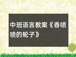 中班語(yǔ)言教案《香噴噴的輪子》
