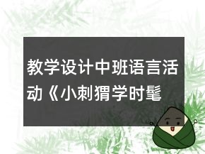 教學(xué)設(shè)計(jì)中班語(yǔ)言活動(dòng)《小刺猬學(xué)時(shí)髦》反思