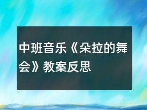 中班音樂(lè)《朵拉的舞會(huì)》教案反思