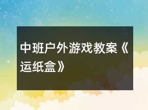 中班戶外游戲教案《運紙盒》