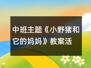 中班主題《小野豬和它的媽媽》教案活動反思