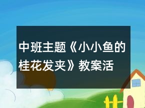中班主題《小小魚(yú)的桂花發(fā)夾》教案活動(dòng)反思