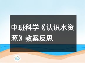 中班科學(xué)《認(rèn)識(shí)水資源》教案反思
