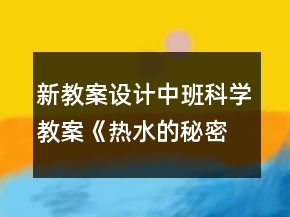 新教案設(shè)計(jì)中班科學(xué)教案《熱水的秘密》反思
