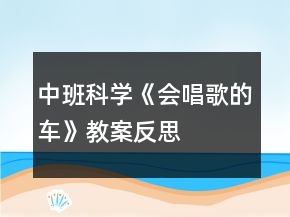 中班科學(xué)《會(huì)唱歌的車(chē)》教案反思