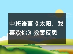 中班語言《太陽，我喜歡你》教案反思