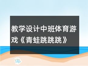教學設計中班體育游戲《青蛙跳跳跳》反思