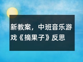 新教案，中班音樂(lè)游戲《摘果子》反思