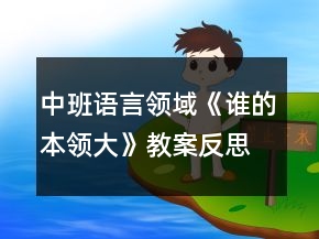 中班語(yǔ)言領(lǐng)域《誰(shuí)的本領(lǐng)大》教案反思