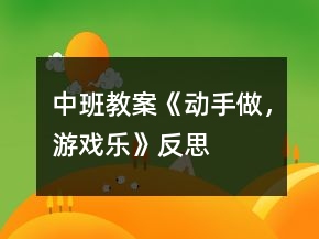中班教案《動手做，游戲樂》反思