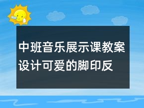中班音樂展示課教案設(shè)計(jì)：可愛的腳印反思