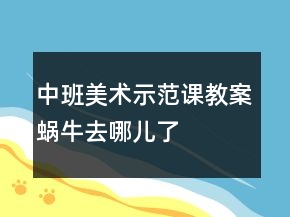 中班美術(shù)示范課教案：蝸牛去哪兒了