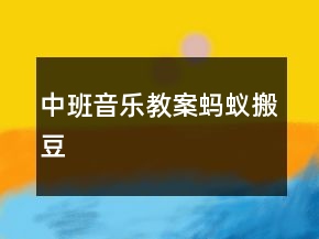 中班音樂(lè)教案：螞蟻搬豆