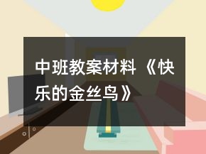 中班教案材料 《快樂的金絲鳥》