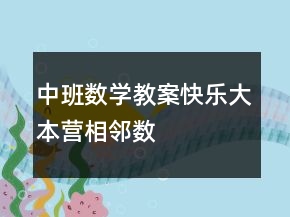 中班數(shù)學(xué)教案：快樂大本營（相鄰數(shù)）