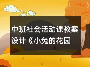 中班社會活動課教案設(shè)計《小兔的花園》反思
