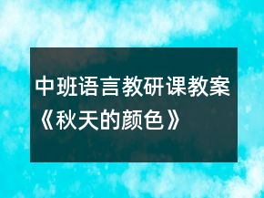 中班語(yǔ)言教研課教案《秋天的顏色》