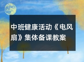中班健康活動(dòng)《電風(fēng)扇》集體備課教案