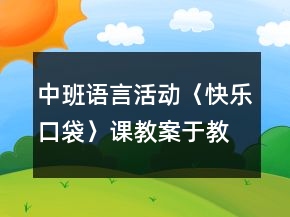中班語言活動(dòng)〈快樂口袋〉課教案于教學(xué)反思