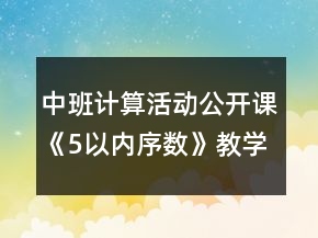 中班計(jì)算活動(dòng)公開課《5以內(nèi)序數(shù)》教學(xué)設(shè)計(jì)與課后反思