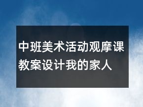中班美術(shù)活動觀摩課教案設(shè)計：我的家人