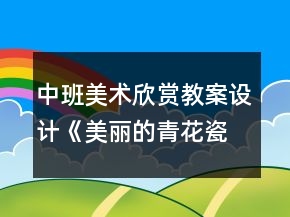 中班美術(shù)欣賞教案設(shè)計：《美麗的青花瓷》