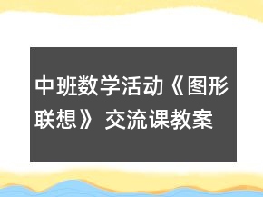 中班數(shù)學(xué)活動(dòng)《圖形聯(lián)想》 交流課教案