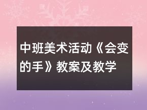 中班美術(shù)活動(dòng)《會(huì)變的手》教案及教學(xué)反思