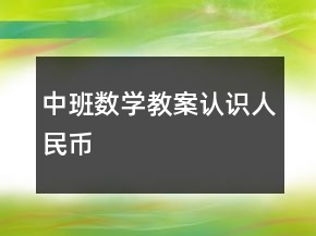 中班數(shù)學(xué)教案：認(rèn)識(shí)人民幣