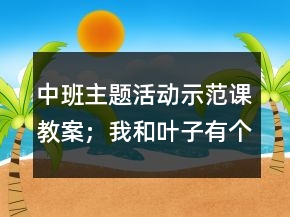 中班主題活動(dòng)示范課教案；我和葉子有個(gè)約會(huì)反思