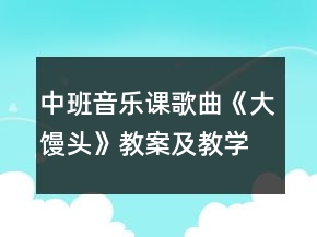 中班音樂(lè)課歌曲《大饅頭》教案及教學(xué)反思
