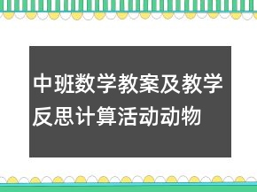 中班數(shù)學(xué)教案及教學(xué)反思：計算活動動物分類