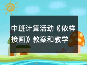 中班計(jì)算活動(dòng)《依樣接畫》教案和教學(xué)反思