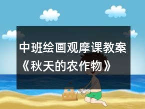 中班繪畫觀摩課教案：《秋天的農(nóng)作物》