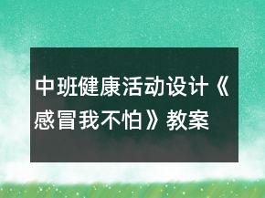 中班健康活動(dòng)設(shè)計(jì)：《感冒我不怕》教案和課后反思