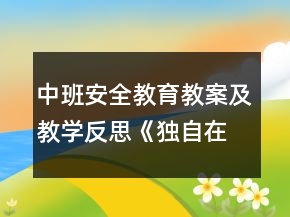 中班安全教育教案及教學(xué)反思：《獨(dú)自在家》