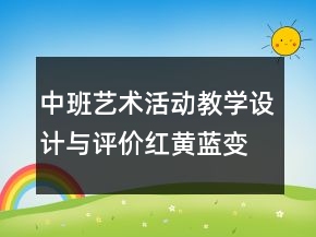 中班藝術(shù)活動(dòng)教學(xué)設(shè)計(jì)與評(píng)價(jià)：紅黃藍(lán)變變
