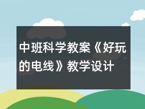 中班科學(xué)教案《好玩的電線》教學(xué)設(shè)計與反思